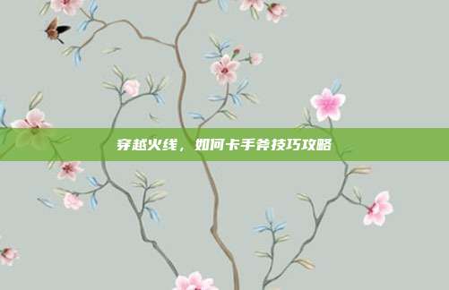 穿越火线,如何卡手斧技巧攻略