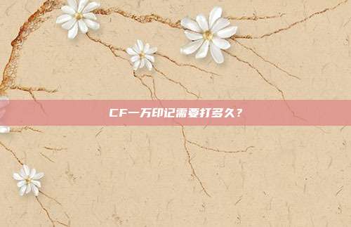 CF一万印记需要打多久?