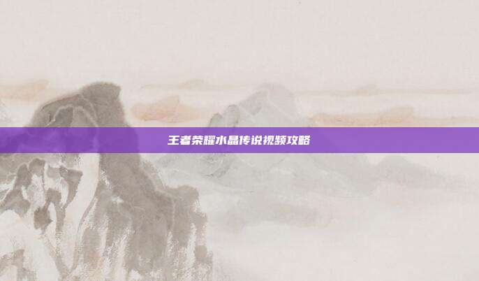 王者荣耀水晶传说视频攻略