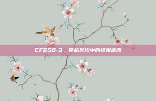 CF650-3,穿越火线中的终极武器