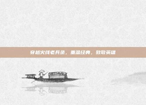 穿越火线老兵录,重温经典,致敬英雄
