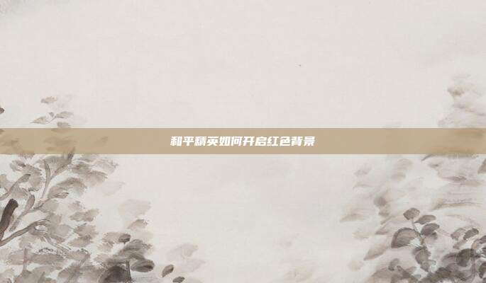 和平精英如何开启红色背景