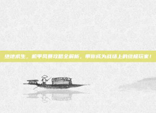 绝地求生，机甲风暴攻略全解析，带你成为战场上的终极玩家！