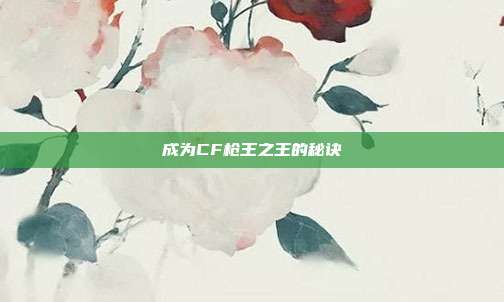 成为CF枪王之王的秘诀