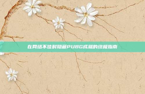在网络不佳时隐藏PUBG成就的终极指南