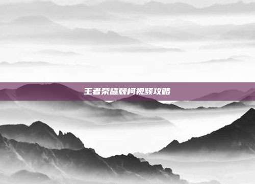 王者荣耀棘柯视频攻略