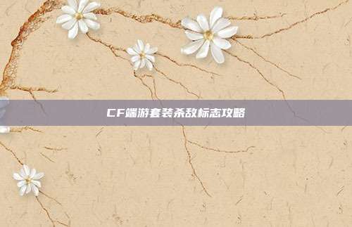 CF端游套装杀敌标志攻略