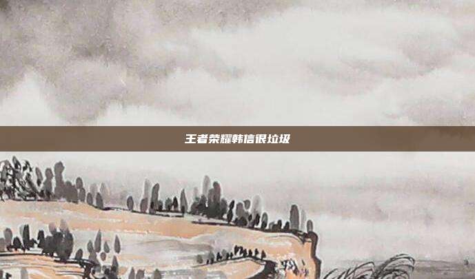 王者荣耀韩信很垃圾