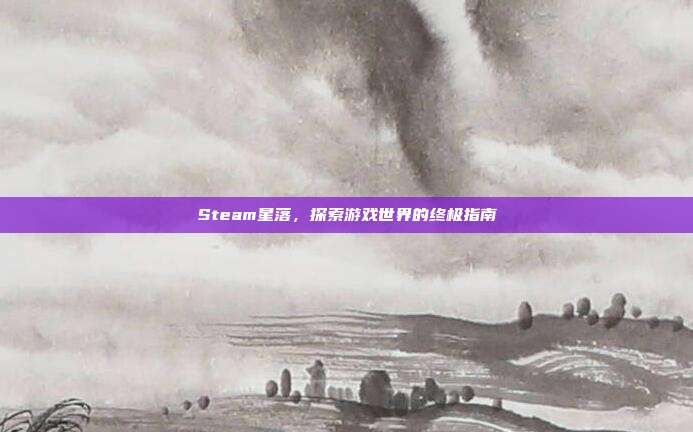 Steam星落,探索游戏世界的终极指南
