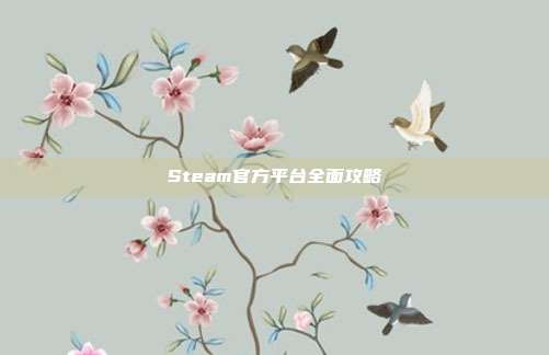 Steam官方平台全面攻略