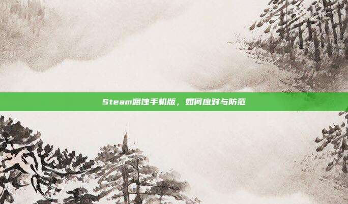 Steam腐蚀手机版,如何应对与防范