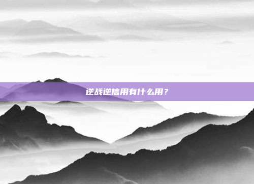 逆战逆信用有什么用？