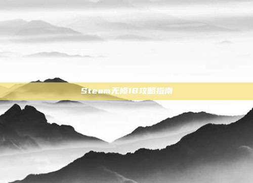 Steam无修18攻略指南