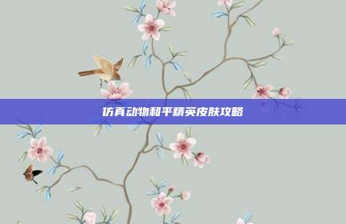 仿真动物和平精英皮肤攻略