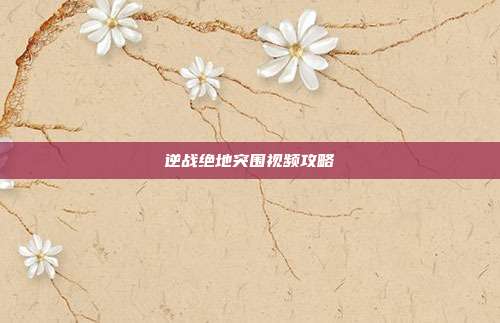逆战绝地突围视频攻略