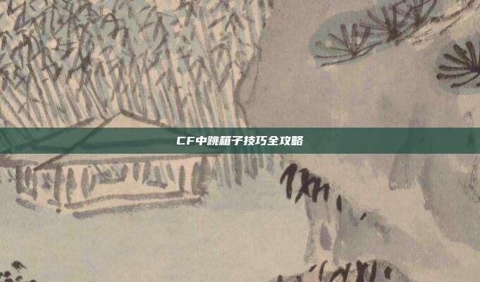 CF中跳箱子技巧全攻略