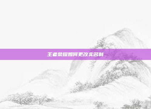 王者荣耀如何更改实名制