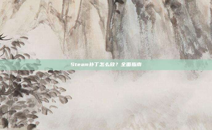 Steam补丁怎么放?全面指南