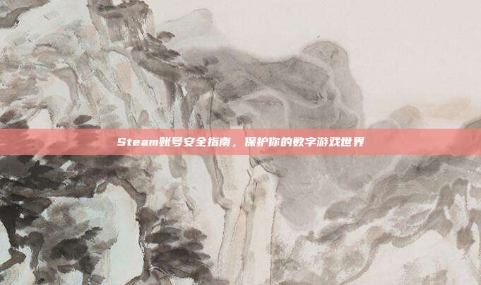 Steam账号安全指南,保护你的数字游戏世界