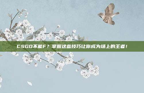 CSGO不能F?掌握这些技巧让你成为场上的王者!