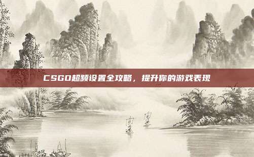 CSGO超频设置全攻略,提升你的游戏表现