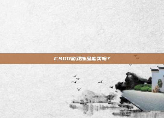 CSGO游戏饰品能卖吗?