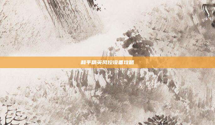 和平精英风控设备攻略