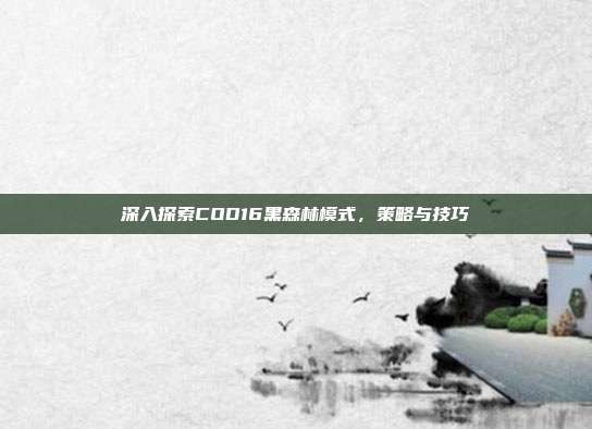 深入探索COD16黑森林模式,策略与技巧