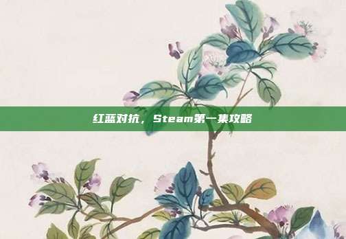 红蓝对抗,Steam第一集攻略