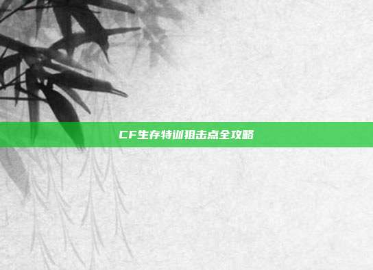 CF生存特训狙击点全攻略