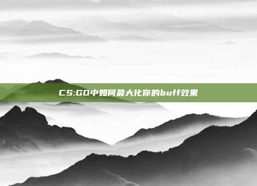 CS:GO中如何最大化你的buff效果