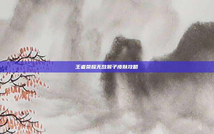 王者荣耀无敌猴子皮肤攻略