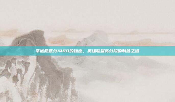 掌握隐藏分1480的秘密,英雄联盟高分段的制胜之道