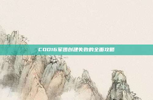 COD16军团创建失败的全面攻略