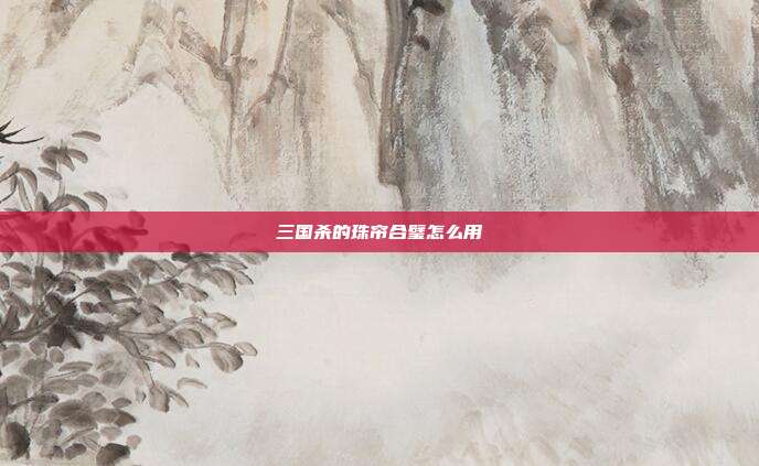 三国杀的珠帘合璧怎么用