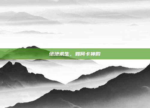 绝地求生，如何卡神殿