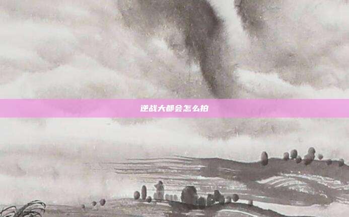 逆战大都会怎么拍