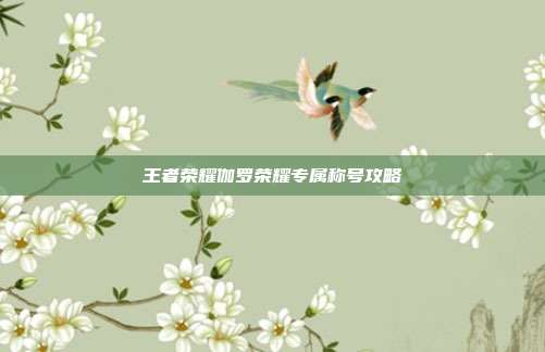 王者荣耀伽罗荣耀专属称号攻略