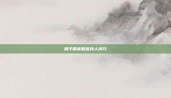和平精英看图找人技巧