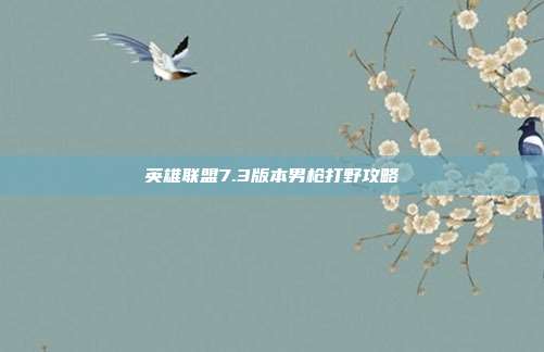 英雄联盟7.3版本男枪打野攻略