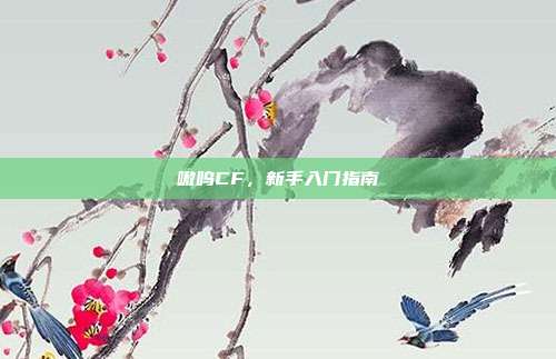 嗷呜CF,新手入门指南