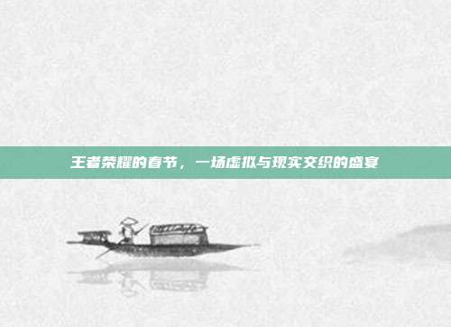 王者荣耀的春节,一场虚拟与现实交织的盛宴