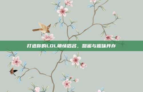 打造你的LOL萌情侣名,甜蜜与趣味并存