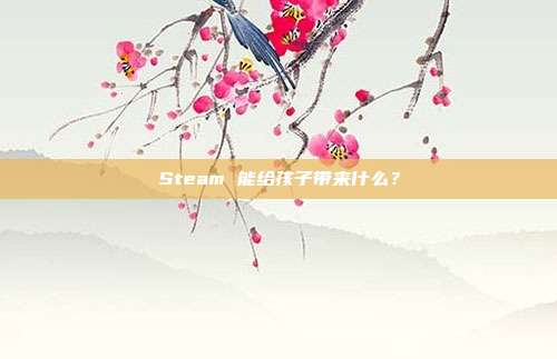 Steam 能给孩子带来什么?