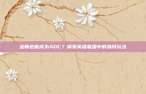 法师也能成为ADC?探索英雄联盟中的独特玩法