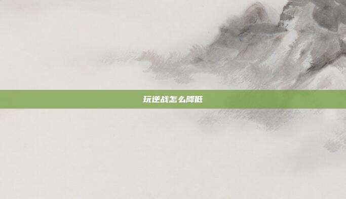 玩逆战怎么降低