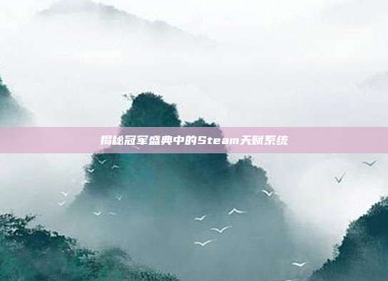揭秘冠军盛典中的Steam天赋系统