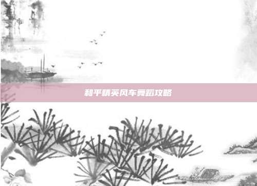 和平精英风车舞蹈攻略