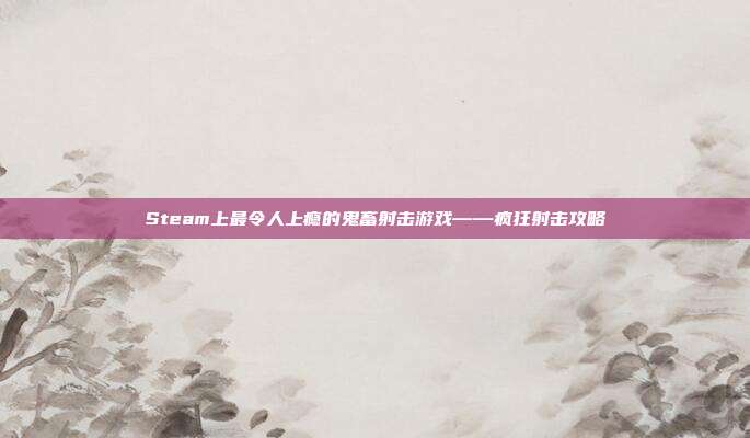 Steam上最令人上瘾的鬼畜射击游戏——疯狂射击攻略