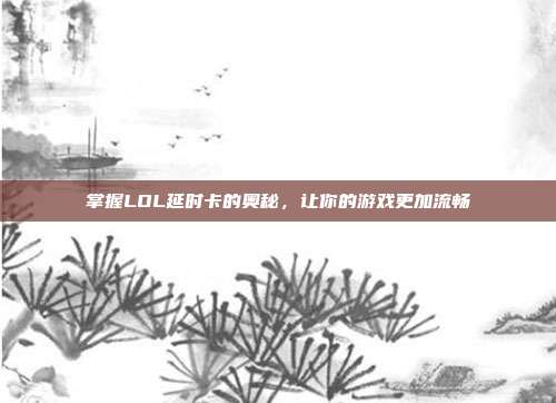 掌握LOL延时卡的奥秘,让你的游戏更加流畅